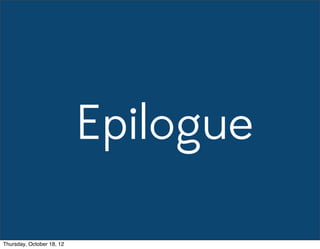 Epilogue
Thursday, October 18, 12
 