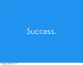 Success.
Thursday, October 18, 12
 