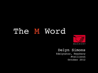 ! ! The M Word

            Delyn Simons
           @delynator, @mashery
                     #twiliocon
                   October 2012
 