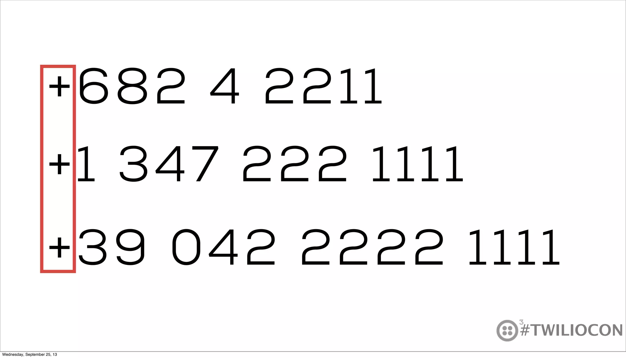 #TWILIOCON
+1 347 222 1111
+39 042 2222 1111
+682 4 2211
Wednesday, September 25, 13
 