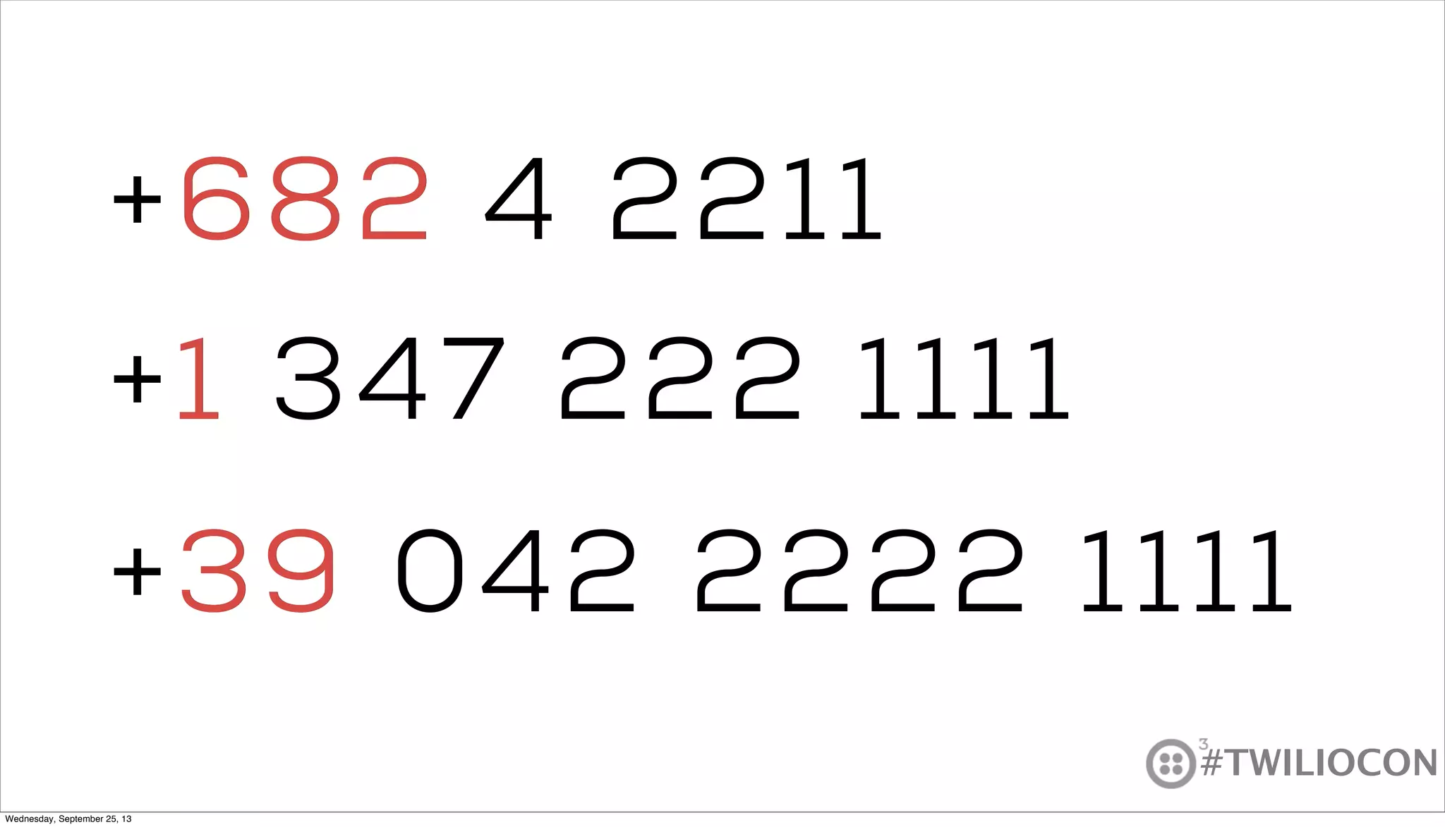 #TWILIOCON
+1 347 222 1111
+39 042 2222 1111
+682 4 2211682
1
39
Wednesday, September 25, 13
 