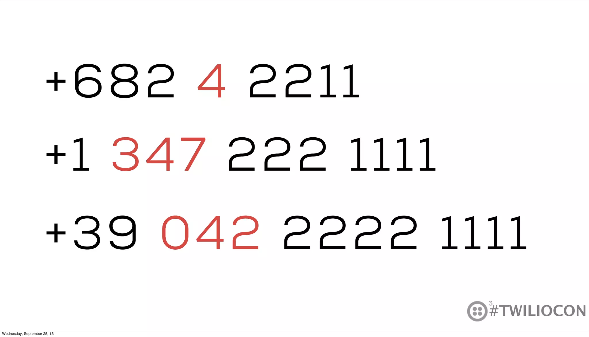 #TWILIOCON
+1 347 222 1111
+39 042 2222 1111
+682 4 22114
347
042
Wednesday, September 25, 13
 