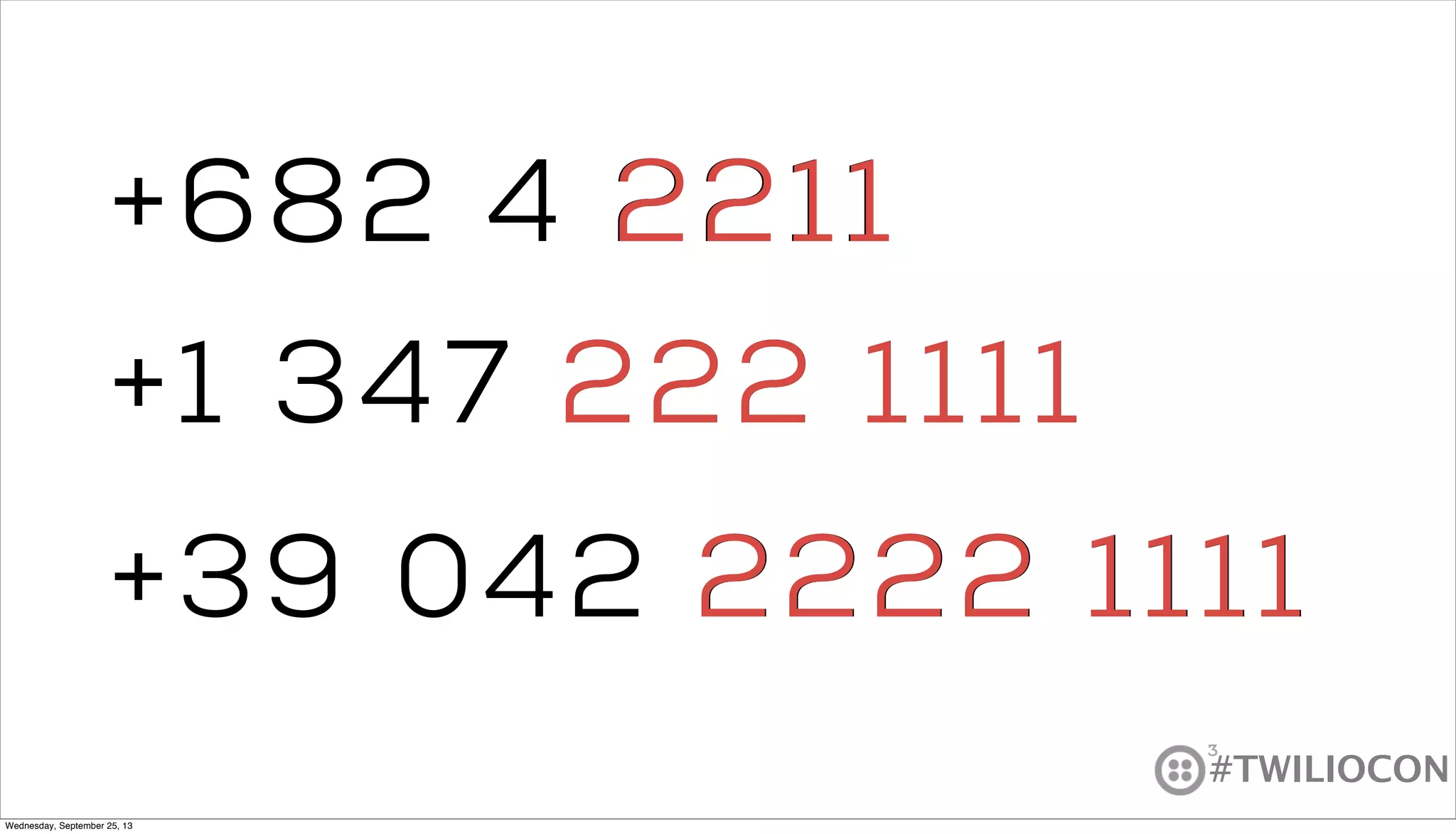 #TWILIOCON
+1 347 222 1111
+39 042 2222 1111
+682 4 22112211
222 1111
2222 1111
Wednesday, September 25, 13
 