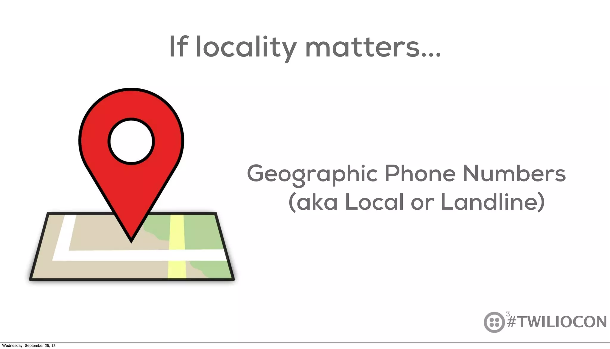 #TWILIOCON
If locality matters...
Geographic Phone Numbers
(aka Local or Landline)
Wednesday, September 25, 13
 