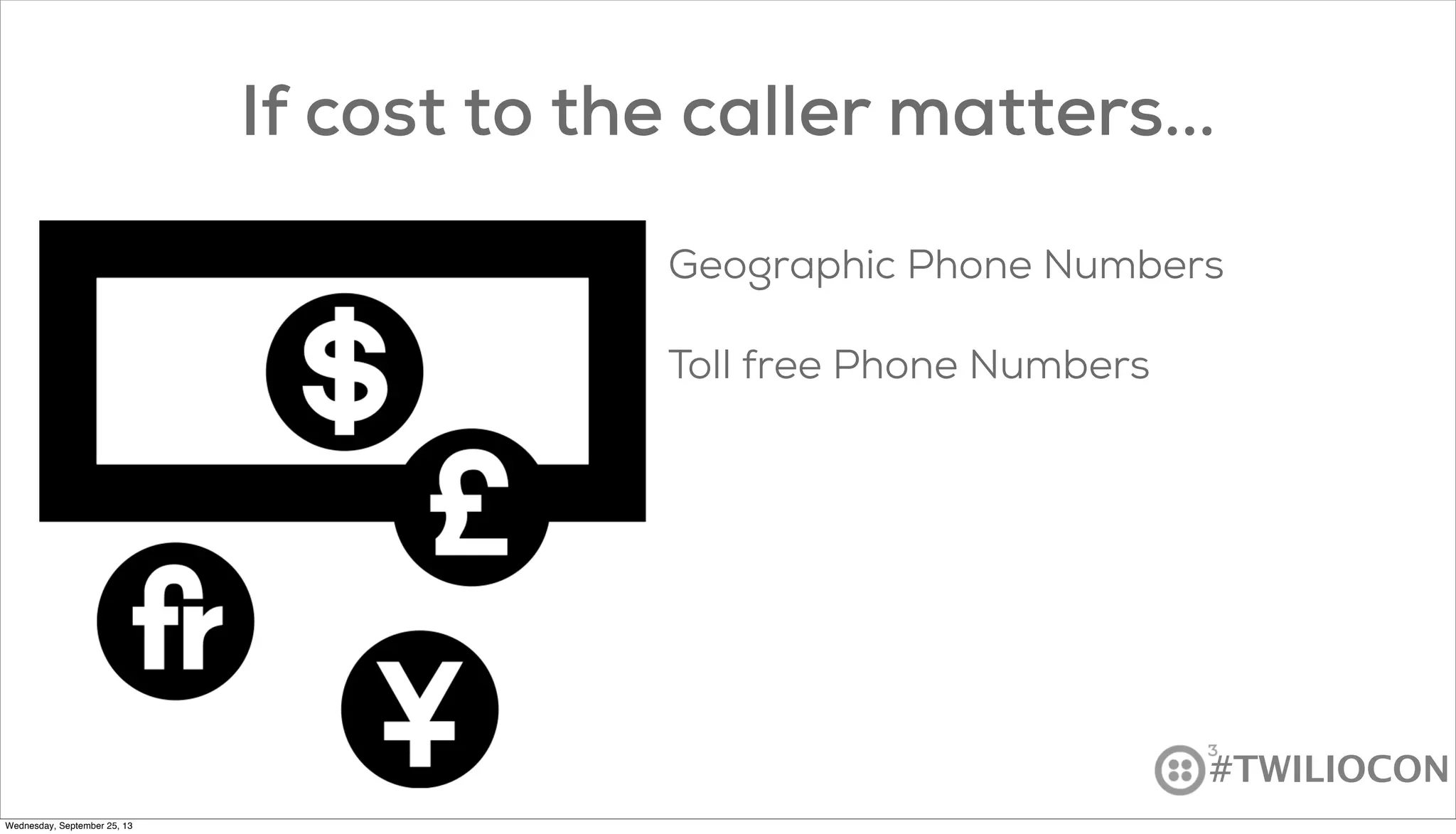 #TWILIOCON
If cost to the caller matters...
Geographic Phone Numbers
Toll free Phone Numbers
Wednesday, September 25, 13
 