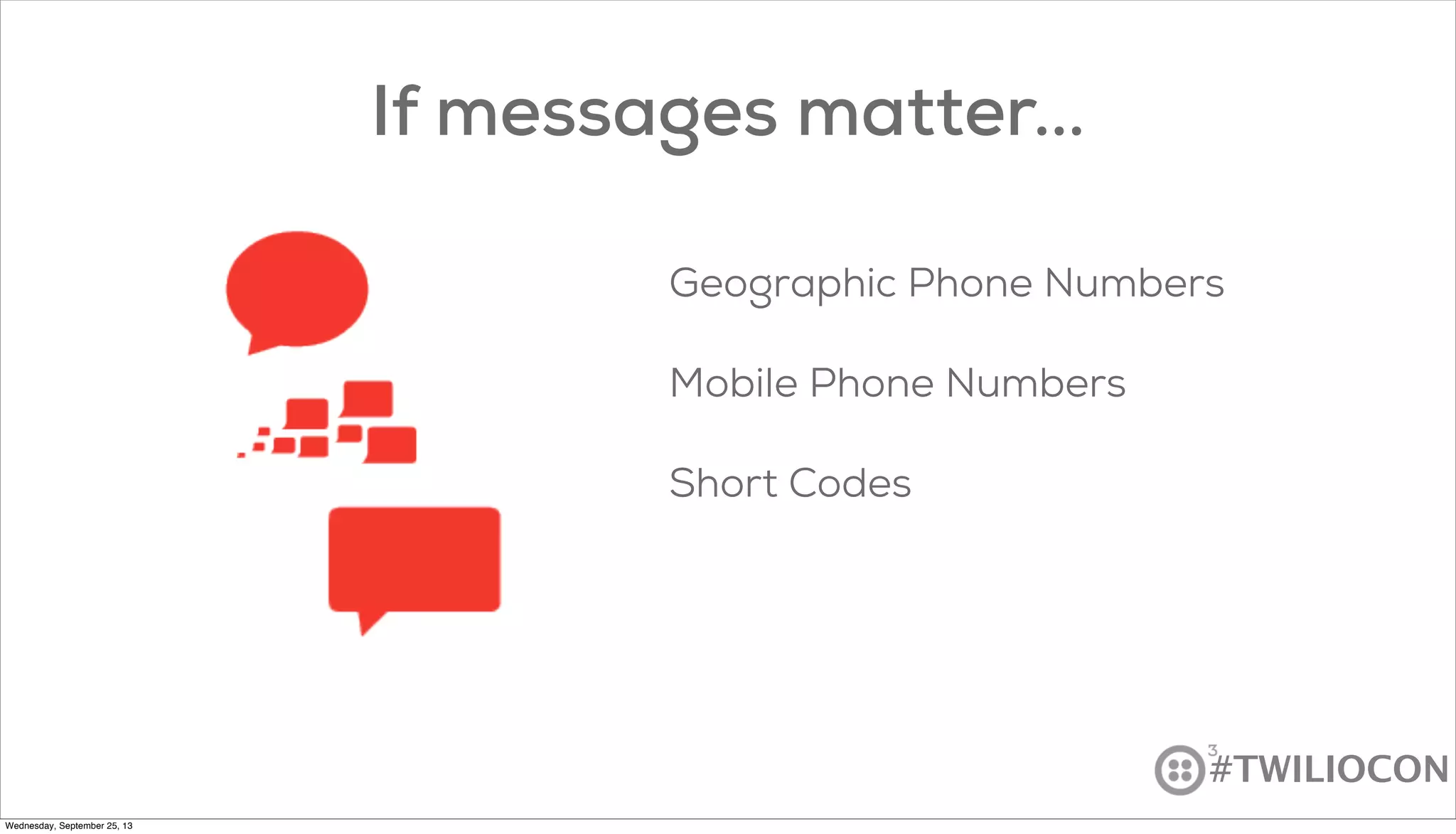 #TWILIOCON
If messages matter...
Geographic Phone Numbers
Mobile Phone Numbers
Short Codes
Wednesday, September 25, 13
 