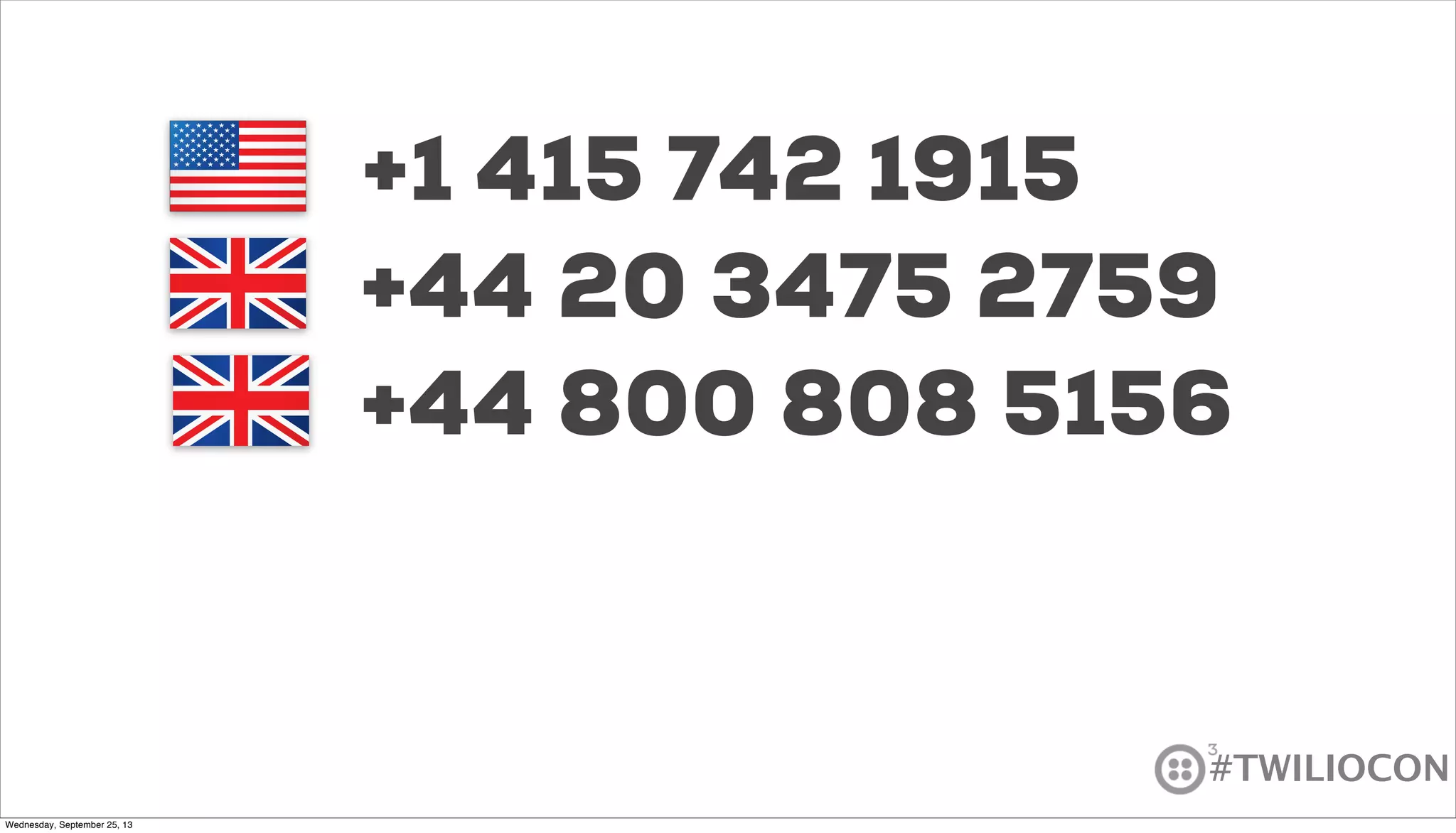 #TWILIOCON
+1 415 742 1915
+44 20 3475 2759
+44 800 808 5156
Wednesday, September 25, 13
 