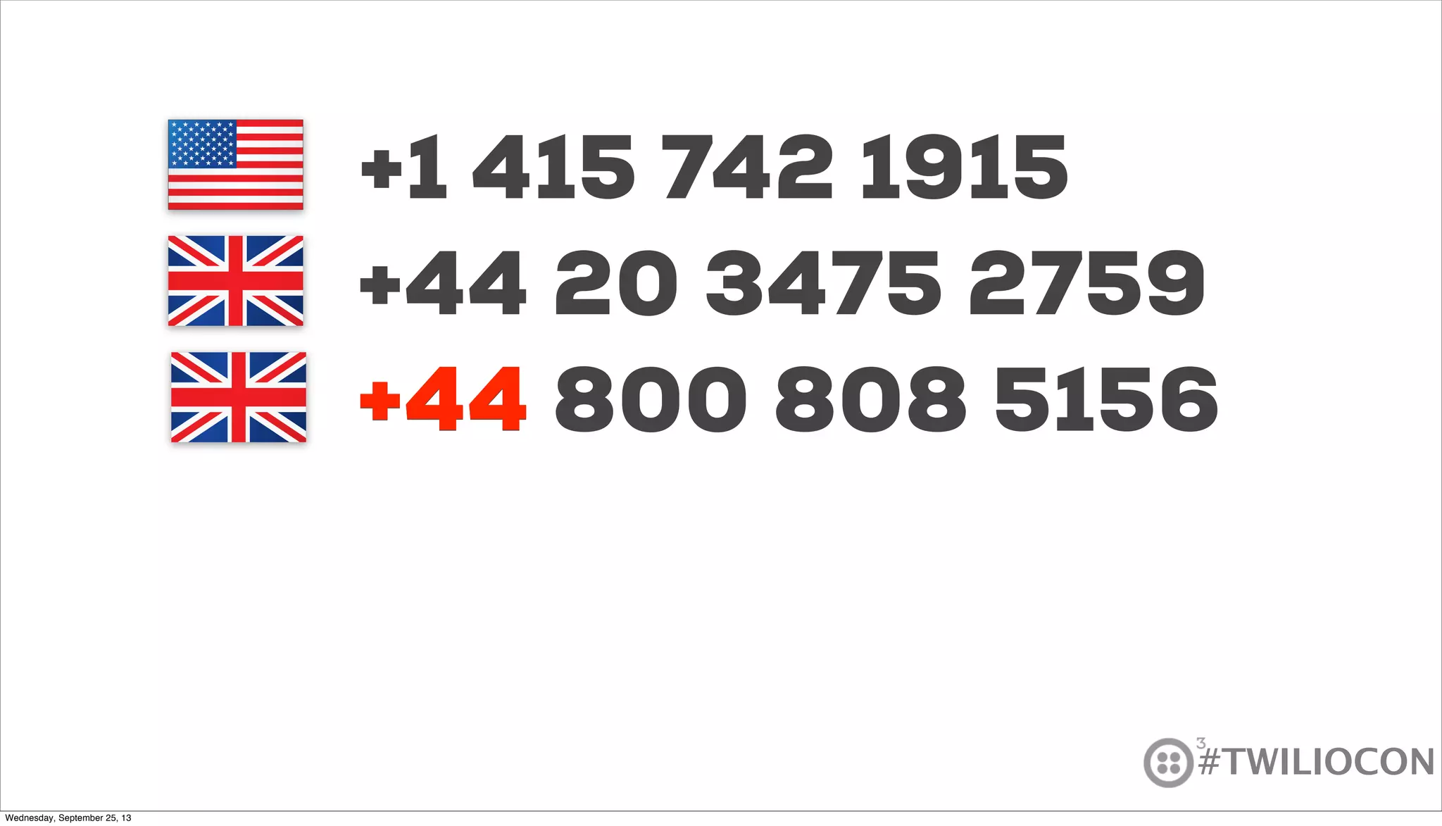 #TWILIOCON
+1 415 742 1915
+44 20 3475 2759
+44 800 808 5156+44
Wednesday, September 25, 13
 