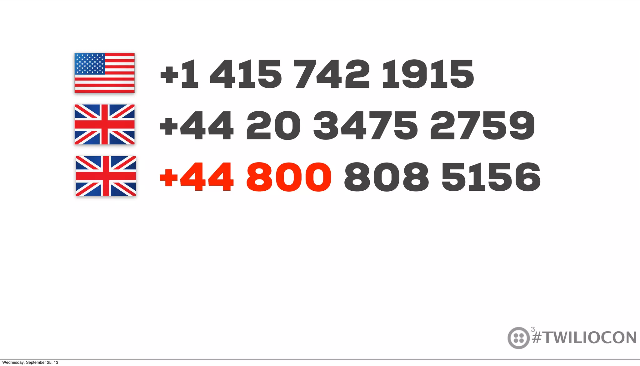 #TWILIOCON
+1 415 742 1915
+44 20 3475 2759
+44 800 808 5156+44 800
Wednesday, September 25, 13
 