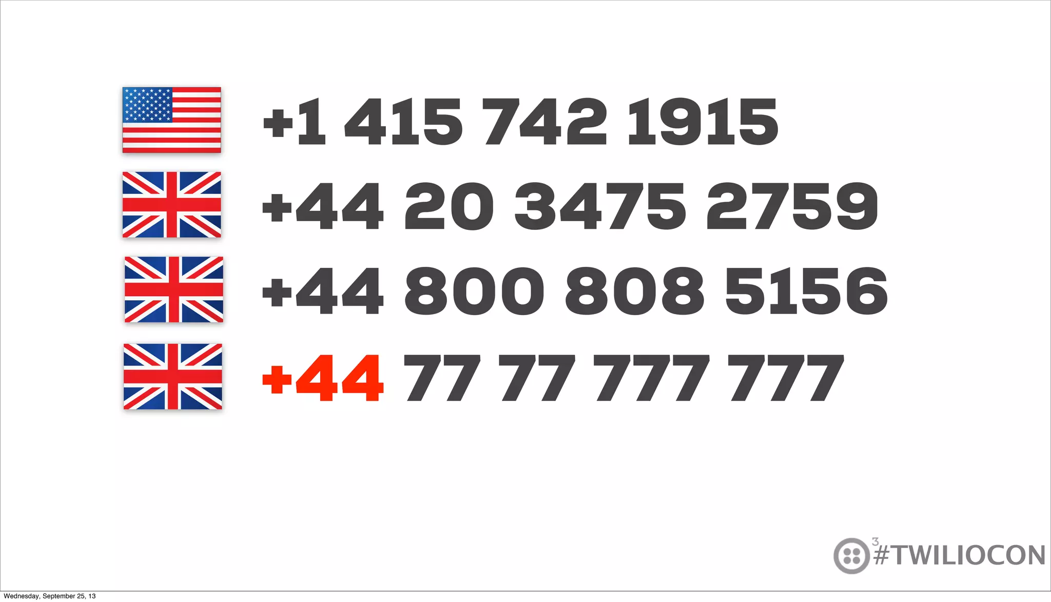 #TWILIOCON
+1 415 742 1915
+44 77 77 777 777
+44 20 3475 2759
+44 800 808 5156
+44
Wednesday, September 25, 13
 