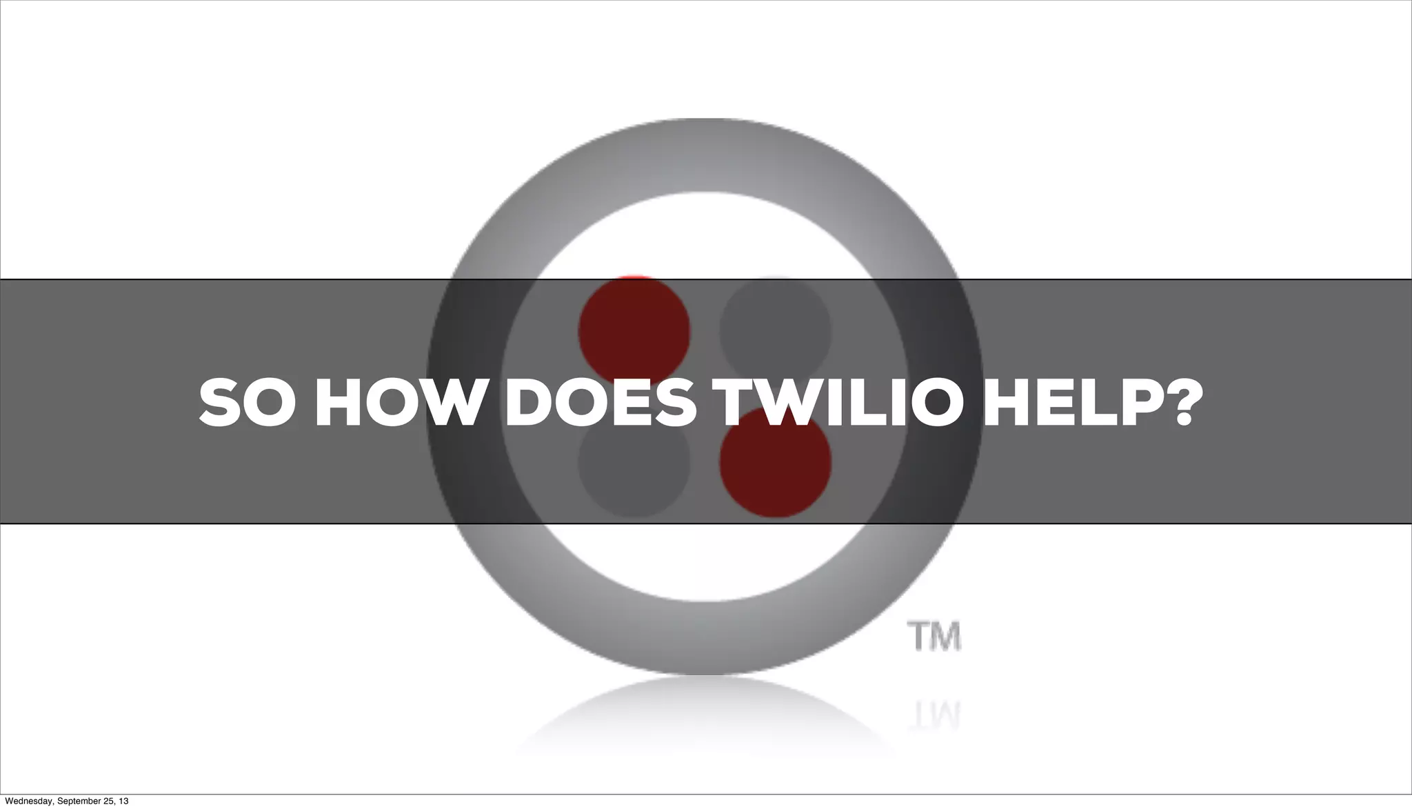 SO HOW DOES TWILIO HELP?
Image courtesy of: http://atomictoasters.com/2010/12/startup-human-technology/
Wednesday, September 25, 13
 