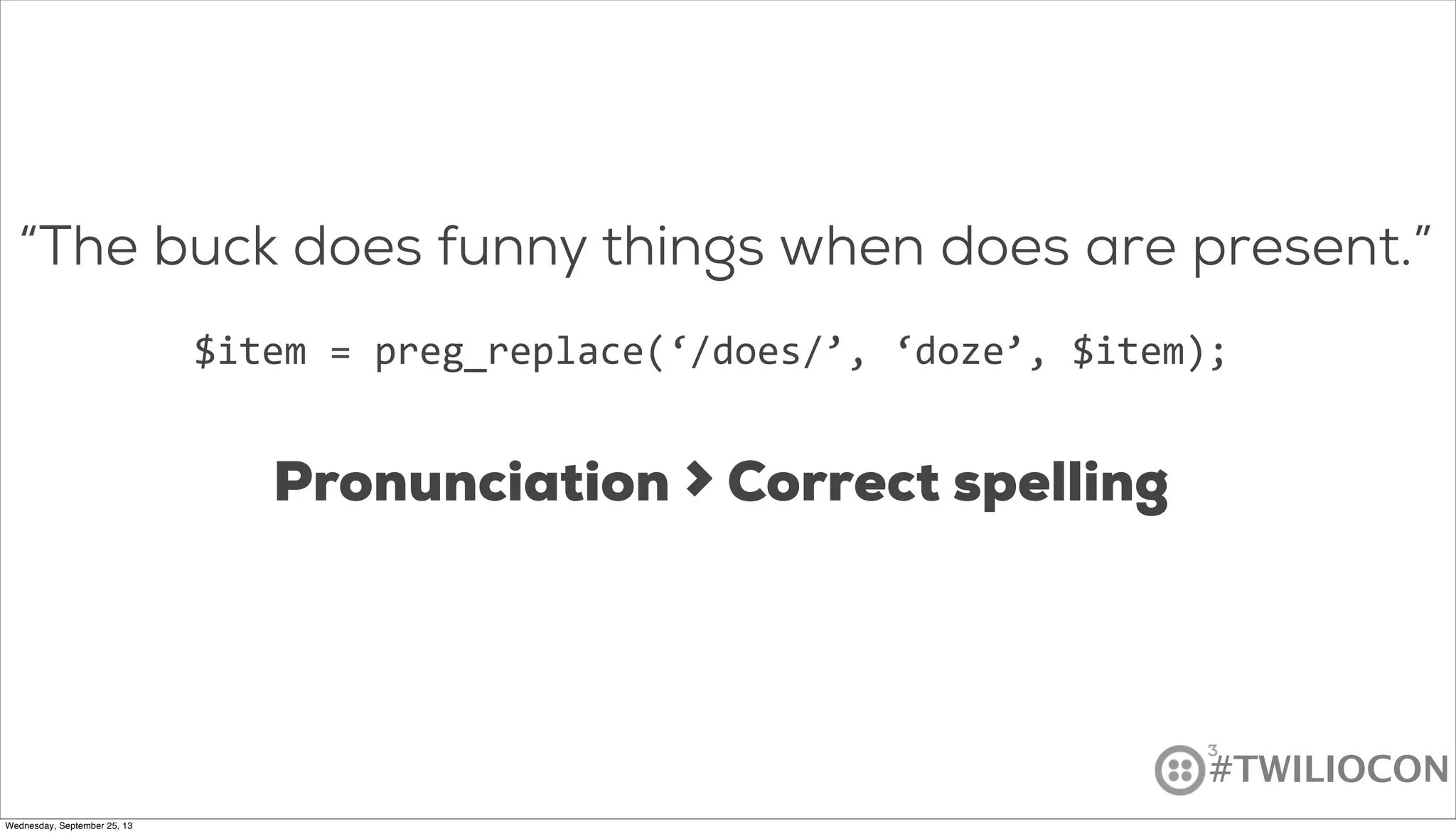 #TWILIOCON
“The buck does funny things when does are present.”
$item	
  =	
  preg_replace(‘/does/’,	
  ‘doze’,	
  $item);
Pronunciation > Correct spelling
Wednesday, September 25, 13
 