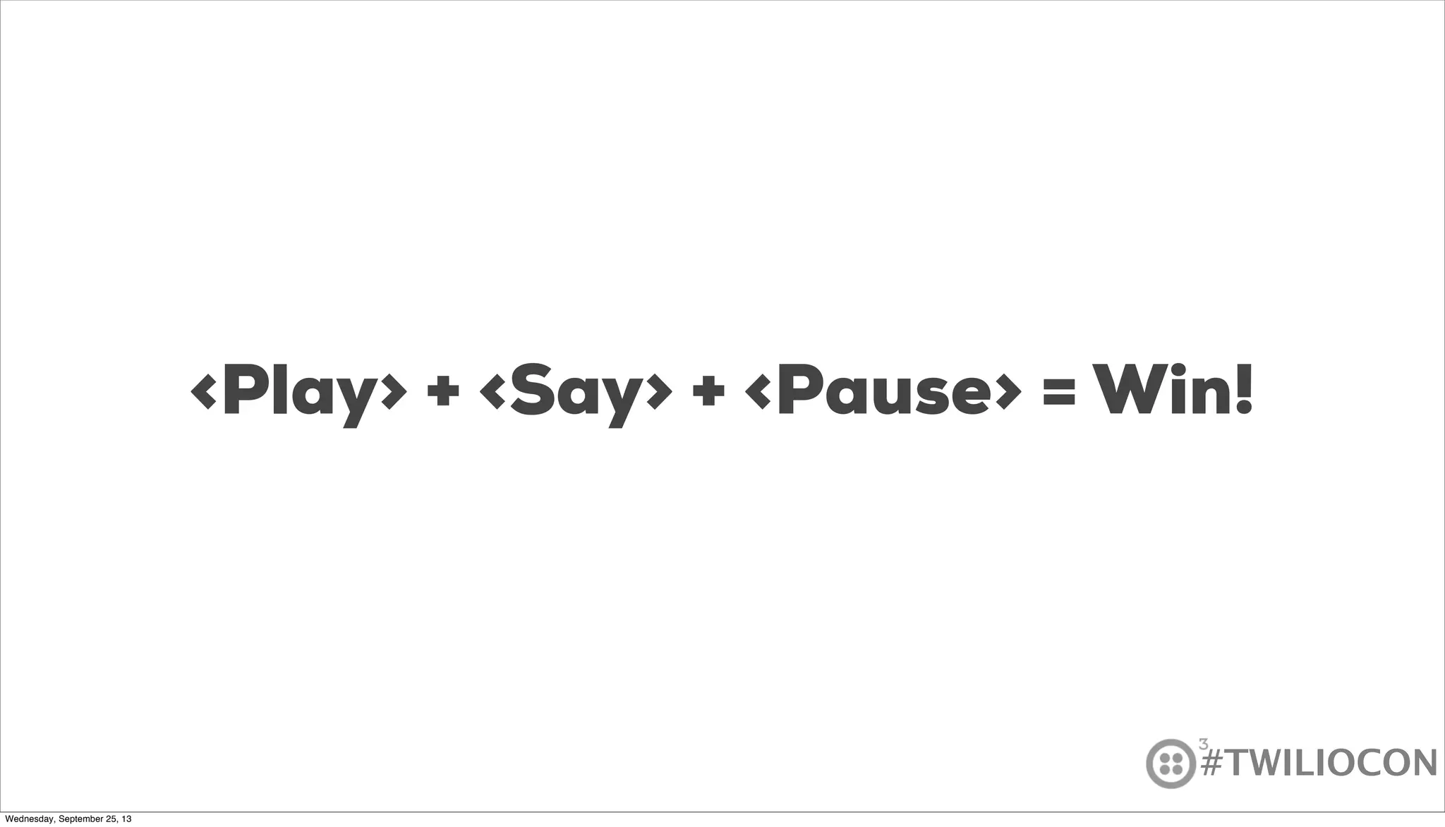 #TWILIOCON
<Play> + <Say> + <Pause> = Win!
Wednesday, September 25, 13
 