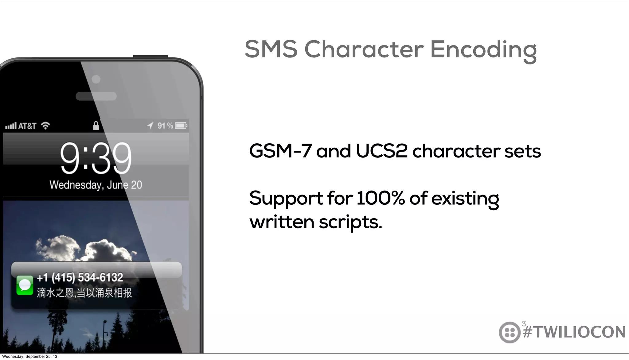 #TWILIOCON
GSM-7 and UCS2 character sets
Support for 100% of existing
written scripts.
SMS Character Encoding
Wednesday, September 25, 13
 