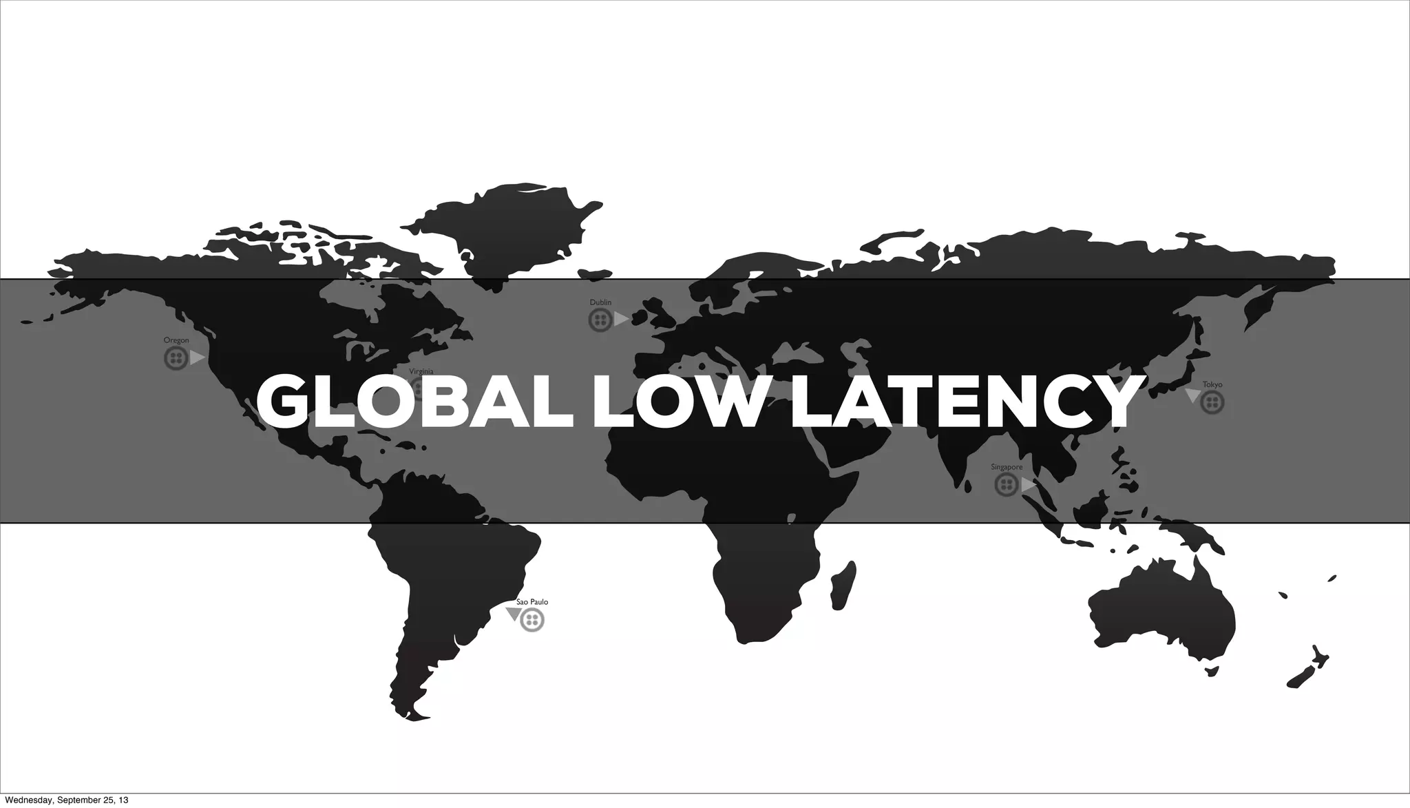 Oregon
Virginia
Sao Paulo
Dublin
Tokyo
Singapore
GLOBAL LOW LATENCY
Wednesday, September 25, 13
 