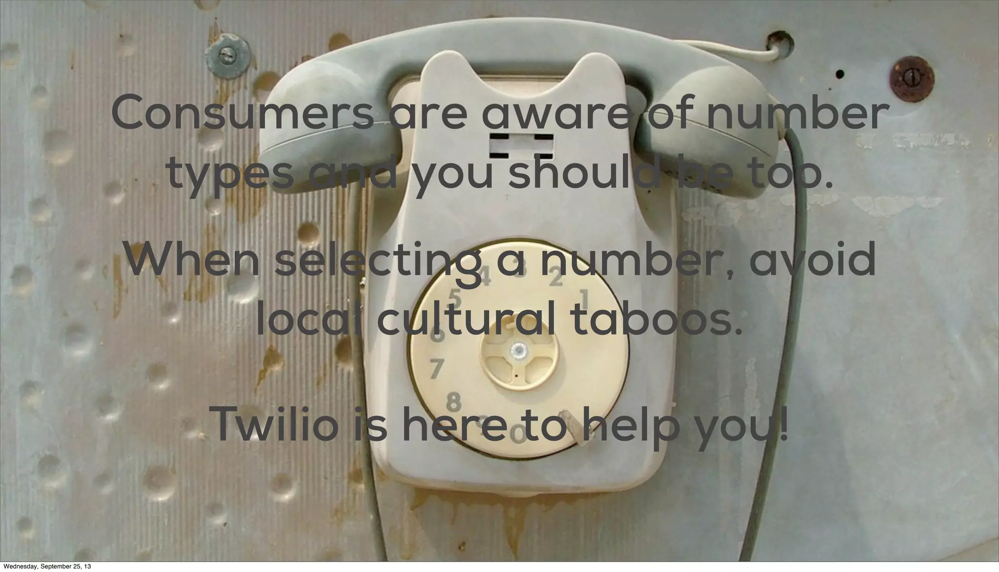 #TWILIOCON
Consumers are aware of number
types and you should be too.
When selecting a number, avoid
local cultural taboos.
Twilio is here to help you!
Wednesday, September 25, 13
 