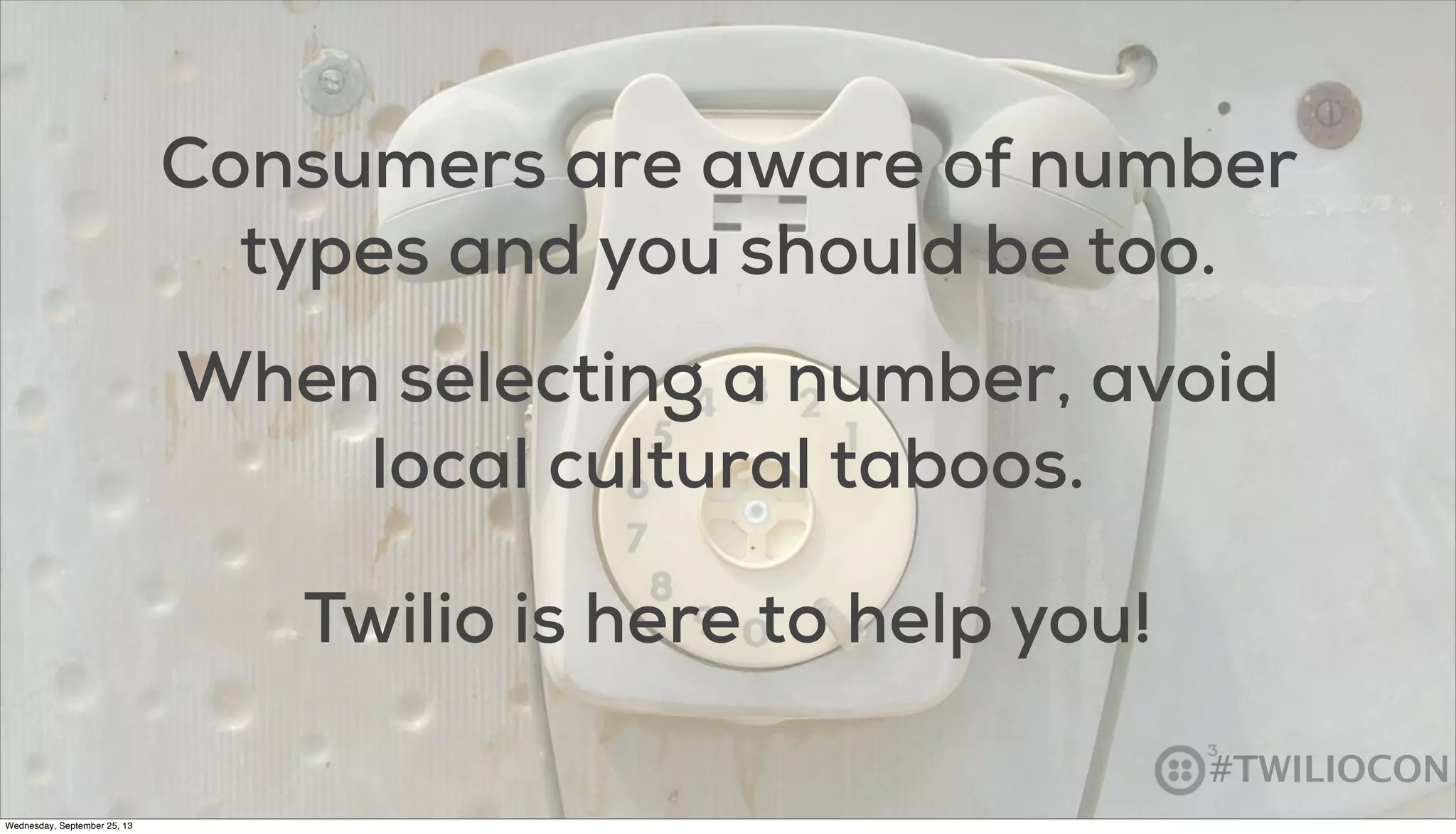 #TWILIOCON
Consumers are aware of number
types and you should be too.
When selecting a number, avoid
local cultural taboos.
Twilio is here to help you!
Wednesday, September 25, 13
 
