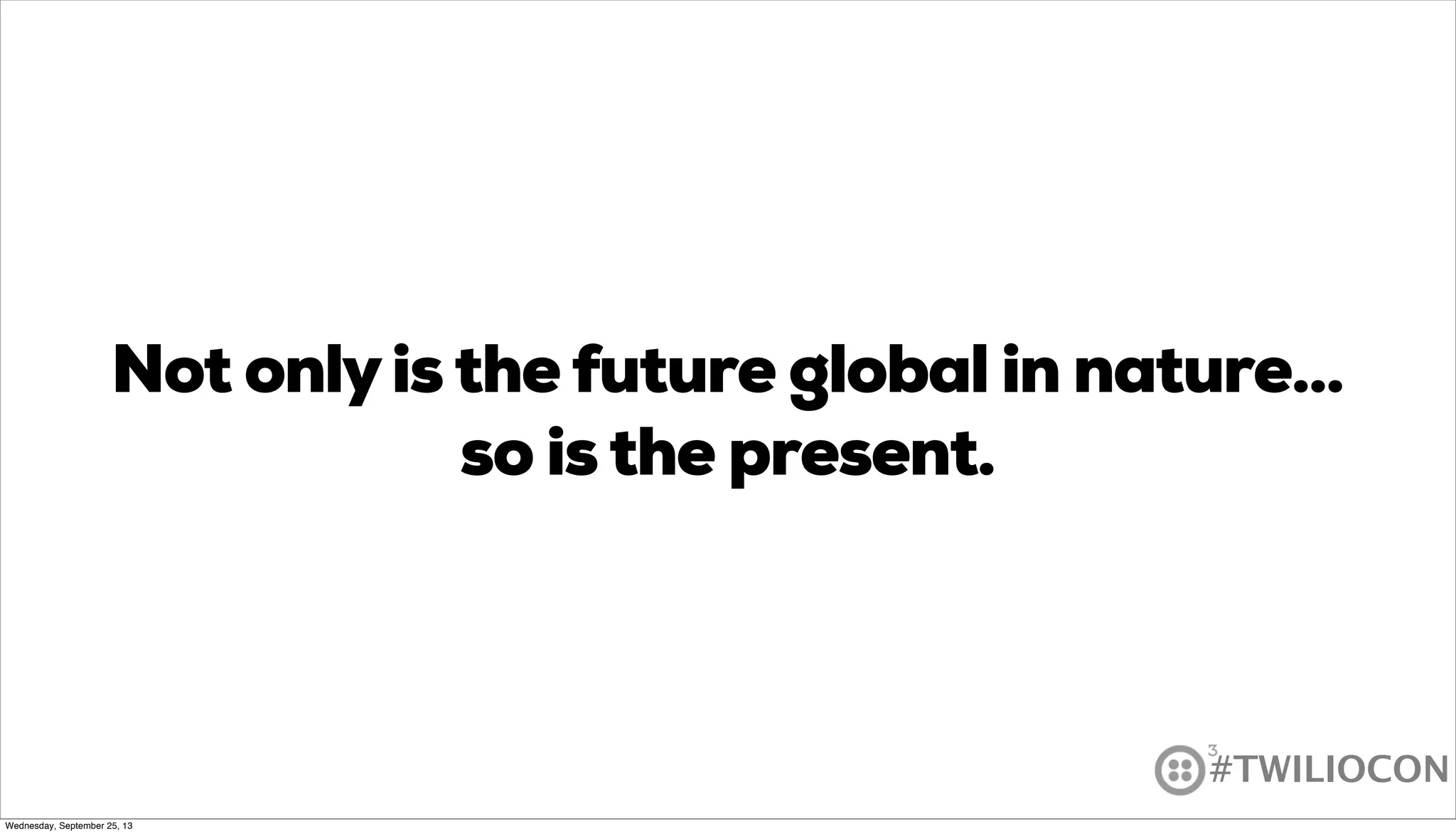 #TWILIOCON
Not onlyisthefuture global in nature...
so isthe present.
Wednesday, September 25, 13
 