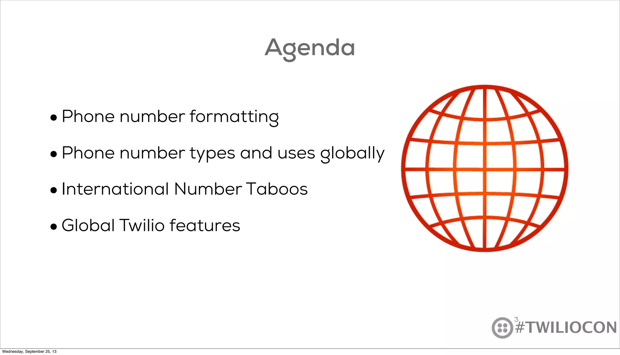 #TWILIOCON
Agenda
•Phone number formatting
•Phone number types and uses globally
•International Number Taboos
•Global Twilio features
Wednesday, September 25, 13
 