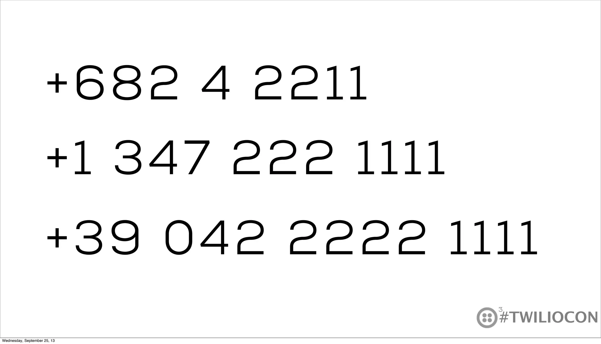 #TWILIOCON
+1 347 222 1111
+39 042 2222 1111
+682 4 2211
Wednesday, September 25, 13
 