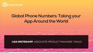 #TWILIOCON
Global Phone Numbers:Takingyour
AppAroundtheWorld
LISA WEITEKAMP, ASSOCIATE PRODUCT MANAGER, TWILIO
Wednesday, September 25, 13
 