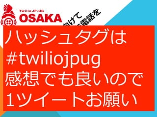 オープニング
ハッシュタグは
#twiliojpug
感想でも良良いので
1ツイートお願い
 