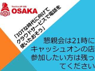 懇親会は21時に
キャッシュオンの店
参加したい⽅方は残っ
てください
 