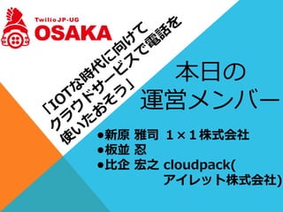 本⽇日の
運営メンバー
•新原  雅司  １×１株式会社
•板並  忍
•⽐比企  宏之  cloudpack(
                                アイレット株式会社)
 
