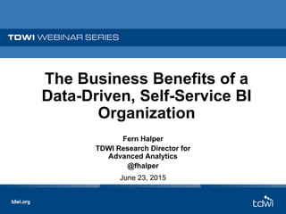 The Business Benefits of a
Data-Driven, Self-Service BI
Organization
Fern Halper
TDWI Research Director for
Advanced Analytics
@fhalper
June 23, 2015
 