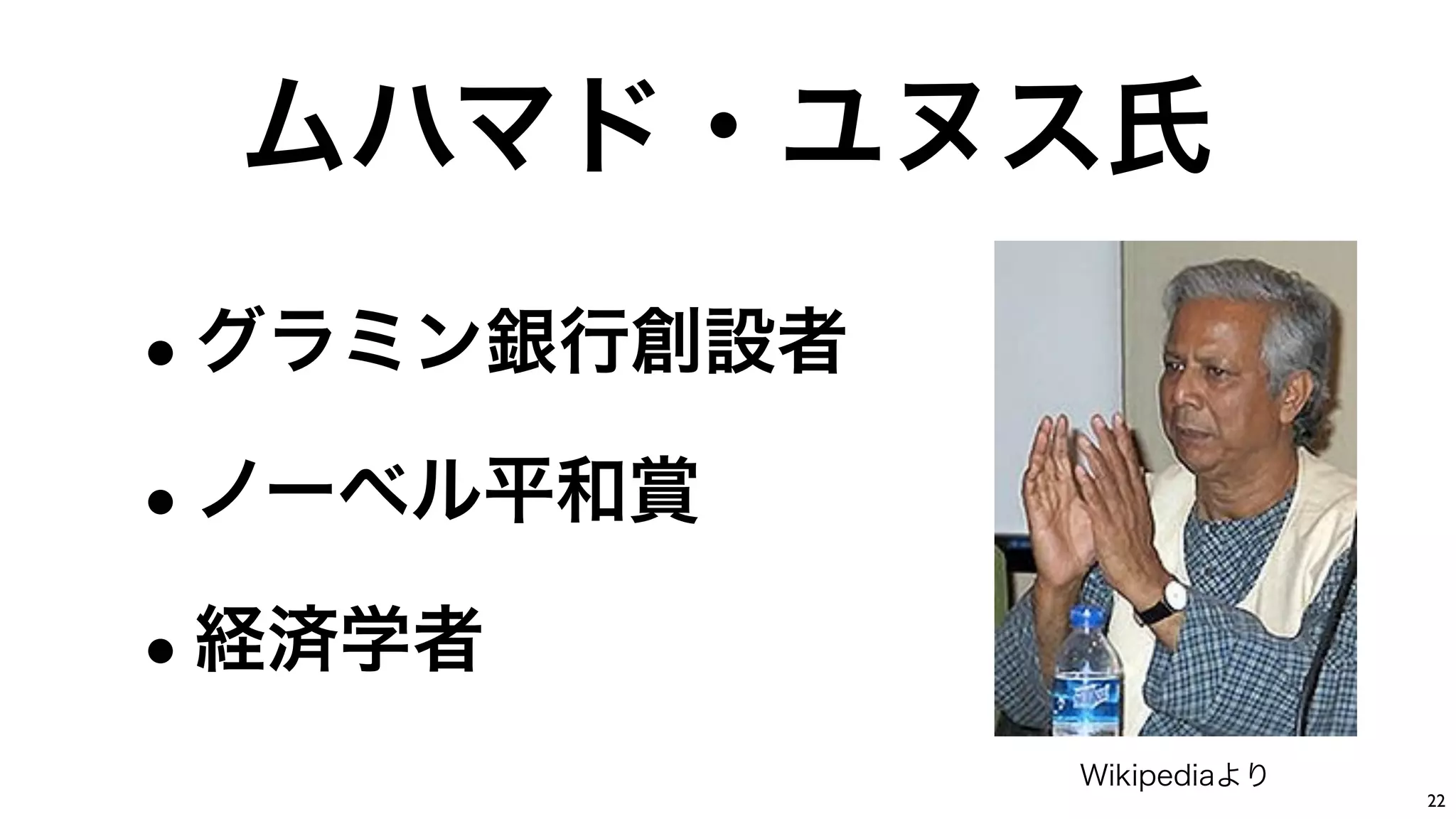 Copyright (C) KDDI Web Communications Inc.All Rights Reserved
ムハマド・ユヌス氏
•グラミン銀行創設者
•ノーベル平和賞
•経済学者
22
Wikipediaより
 