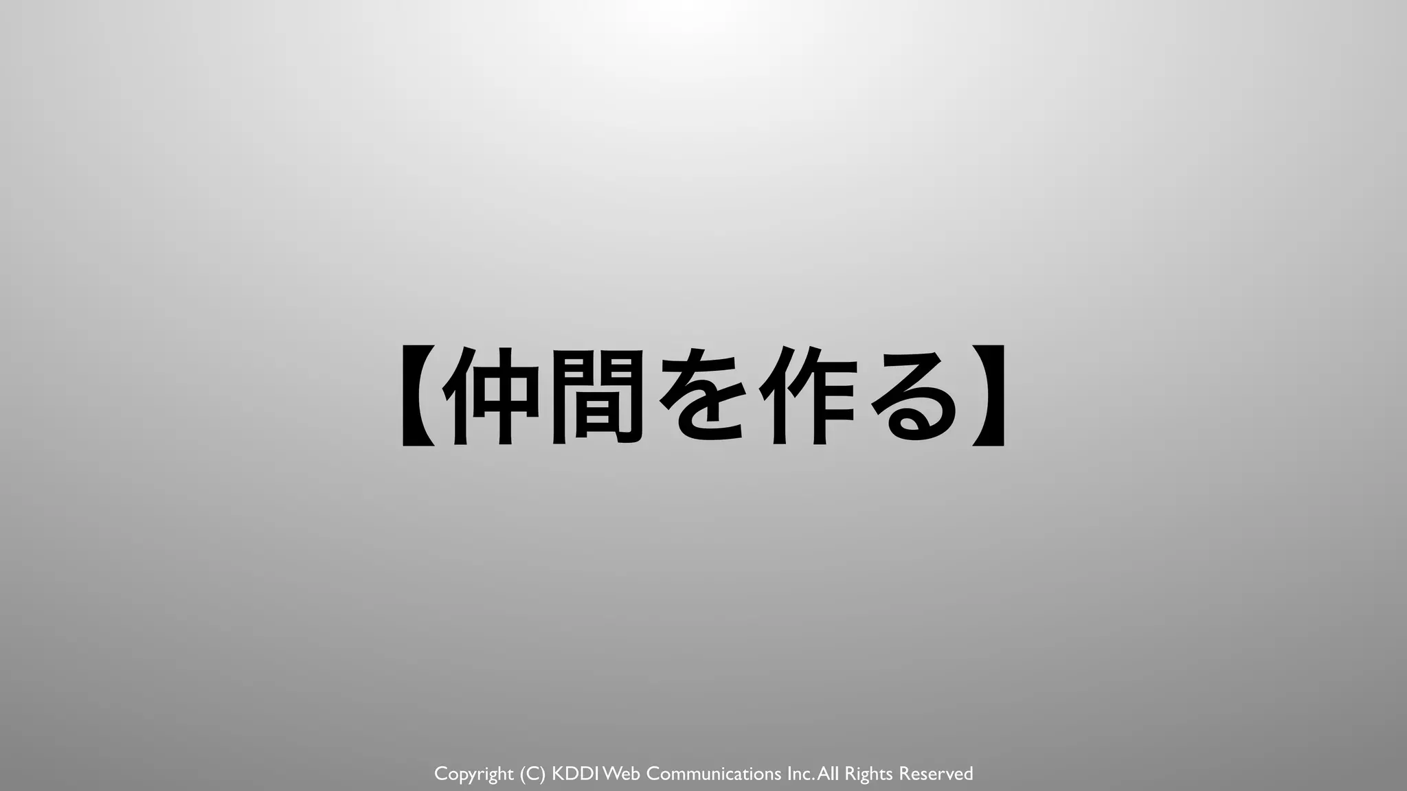 Copyright (C) KDDI Web Communications Inc.All Rights Reserved
【仲間を作る】
 
