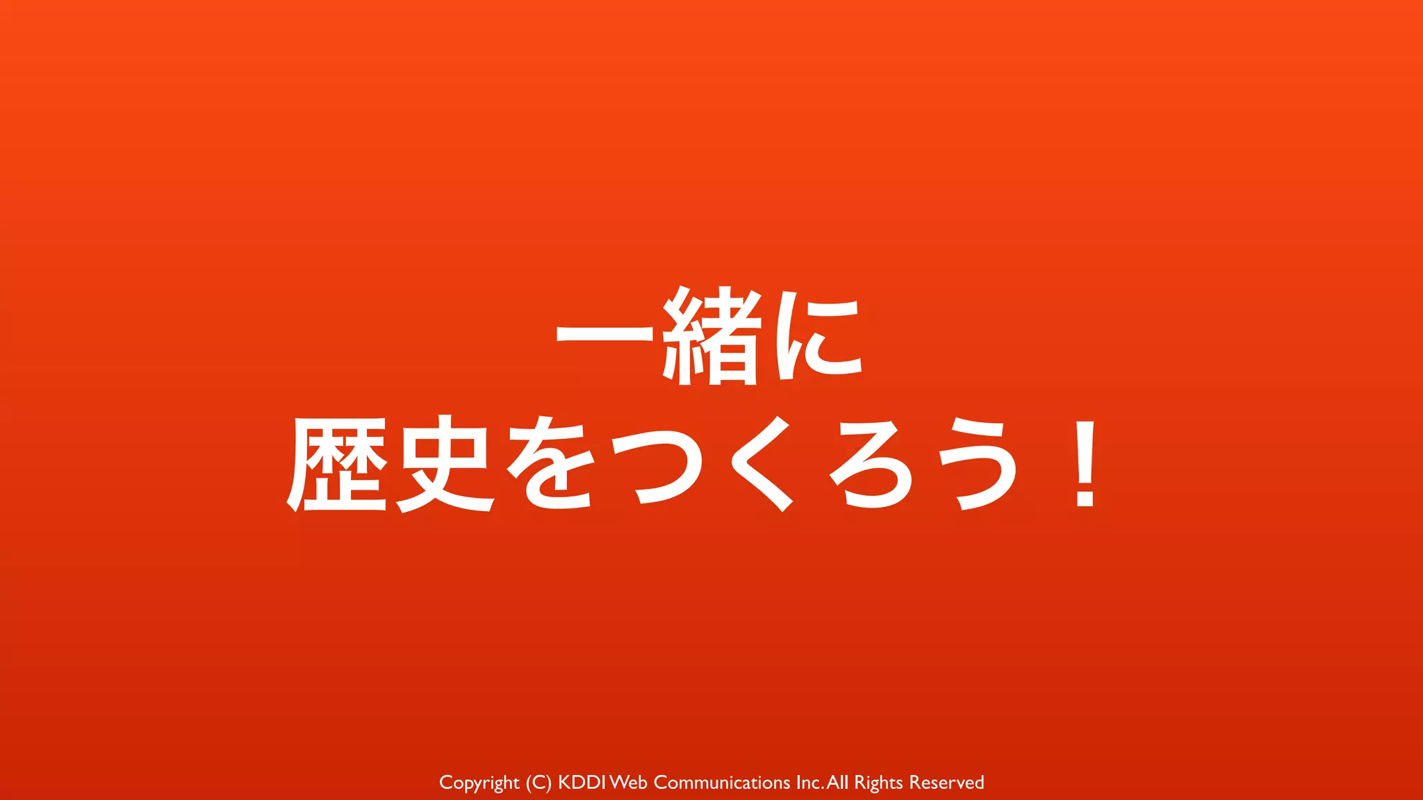 Copyright (C) KDDI Web Communications Inc.All Rights Reserved
一緒に
歴史をつくろう！
 