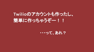 Twilioのアカウントも作ったし、
簡単に作っちゃうぞー！！
・・・って、あれ？
 