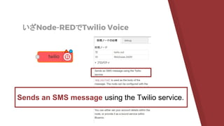 いざNode-REDでTwilio Voice
Sends an SMS message using the Twilio service.
 