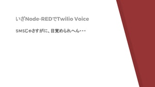いざNode-REDでTwilio Voice
SMSじゃさすがに、目覚められへん・・・
 