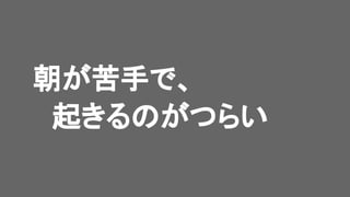 朝が苦手で、
　起きるのがつらい
 