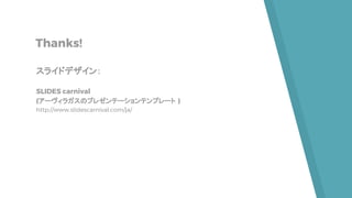 Thanks!
スライドデザイン：
SLIDES carnival
(アーヴィラガスのプレゼンテーションテンプレート )
http://www.slidescarnival.com/ja/
 