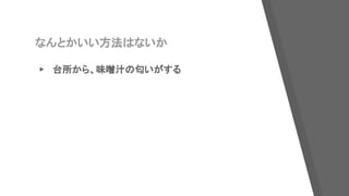 なんとかいい方法はないか
▸ 台所から、味噌汁の匂いがする
 