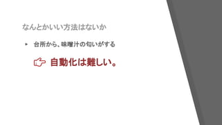 なんとかいい方法はないか
▸ 台所から、味噌汁の匂いがする
自動化は難しい。
 