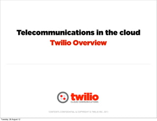 Telecommunications in the cloud
                       Twilio Overview




                        CONTENTS CONFIDENTIAL & COPYRIGHT © TWILIO INC. 2011


Tuesday, 28 August 12
 