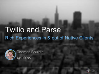 Thomas Bouldin
@inilned
Twilio and Parse
Rich Experiences in & out of Native Clients
 