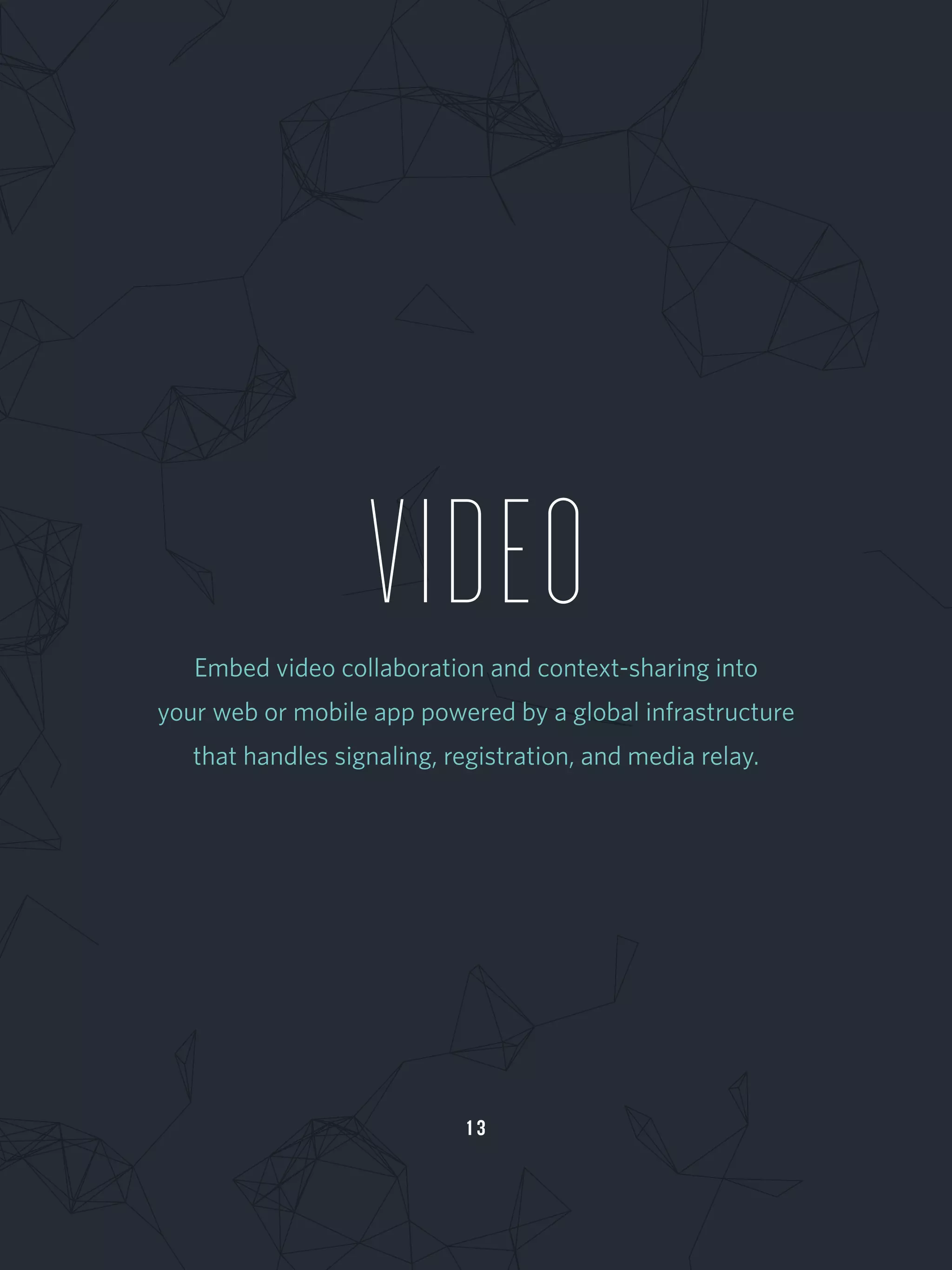 1 3
VIDEOEmbed video collaboration and context-sharing into
your web or mobile app powered by a global infrastructure
that handles signaling, registration, and media relay.
 