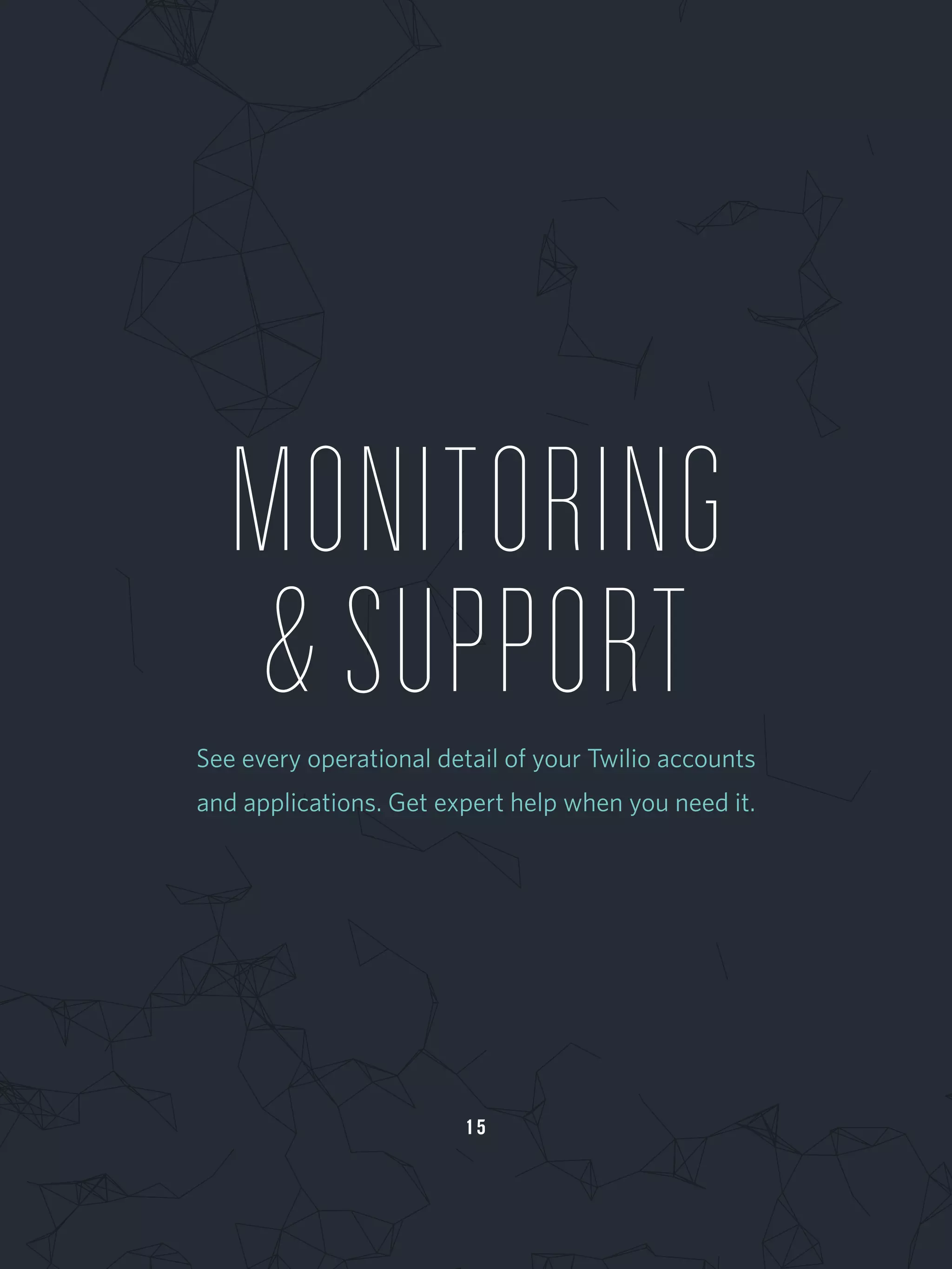 1 5
MONITORING
&SUPPORTSee every operational detail of your Twilio accounts
and applications. Get expert help when you need it.
 