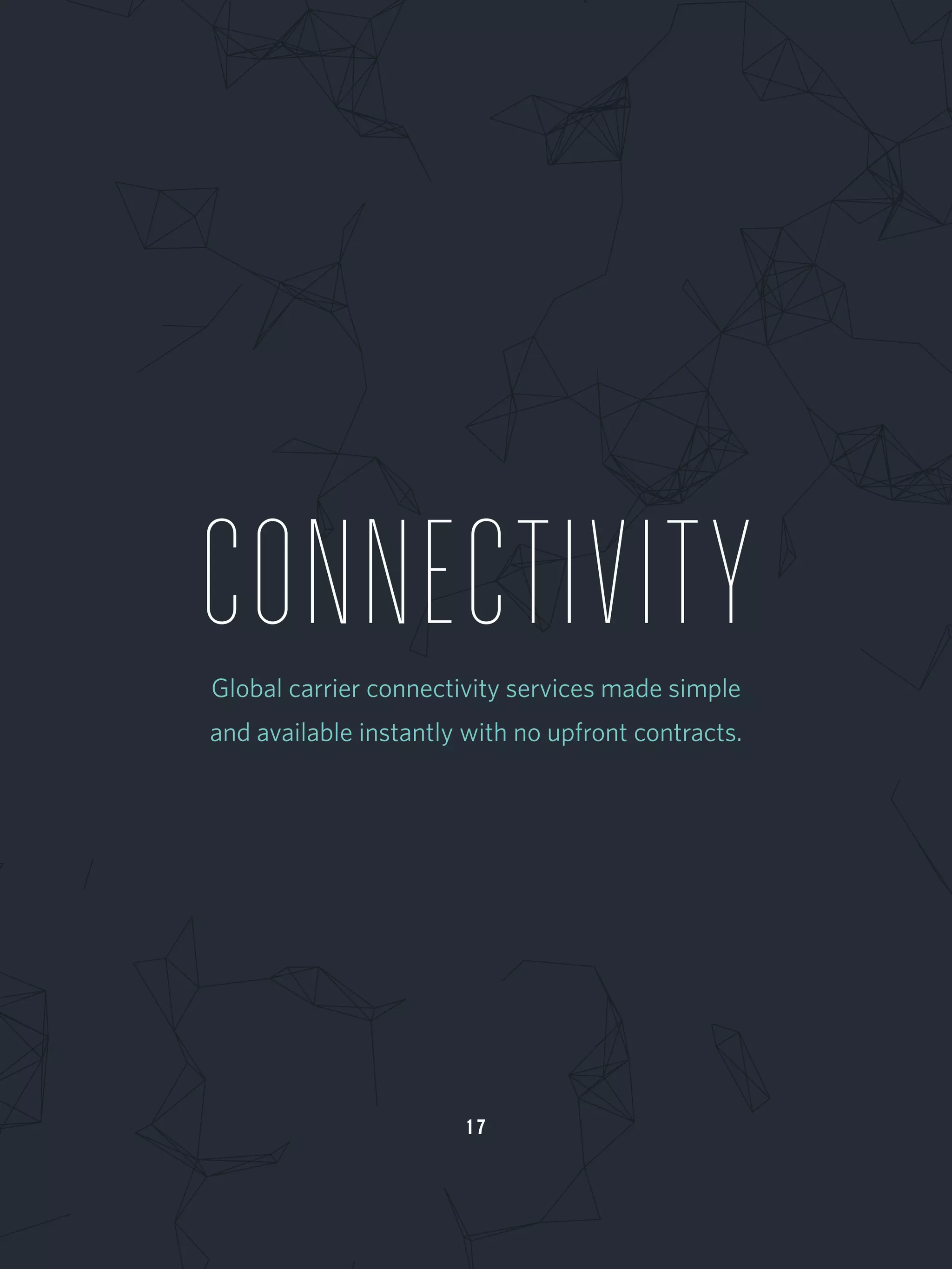 CONNECTIVITYGlobal carrier connectivity services made simple
and available instantly with no upfront contracts.
1 7
 