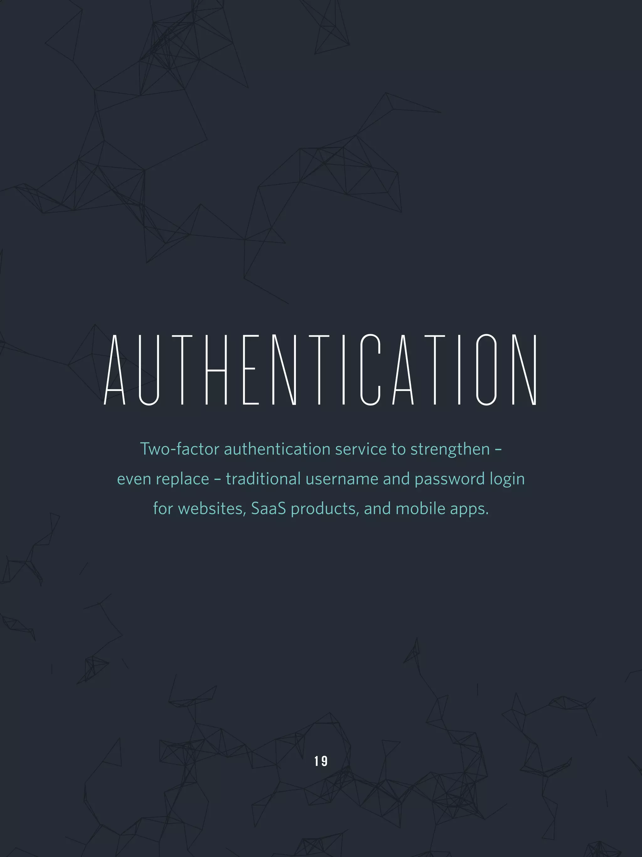 1 9
AUTHENTICATIONTwo-factor authentication service to strengthen –
even replace – traditional username and password login
for websites, SaaS products, and mobile apps.
 