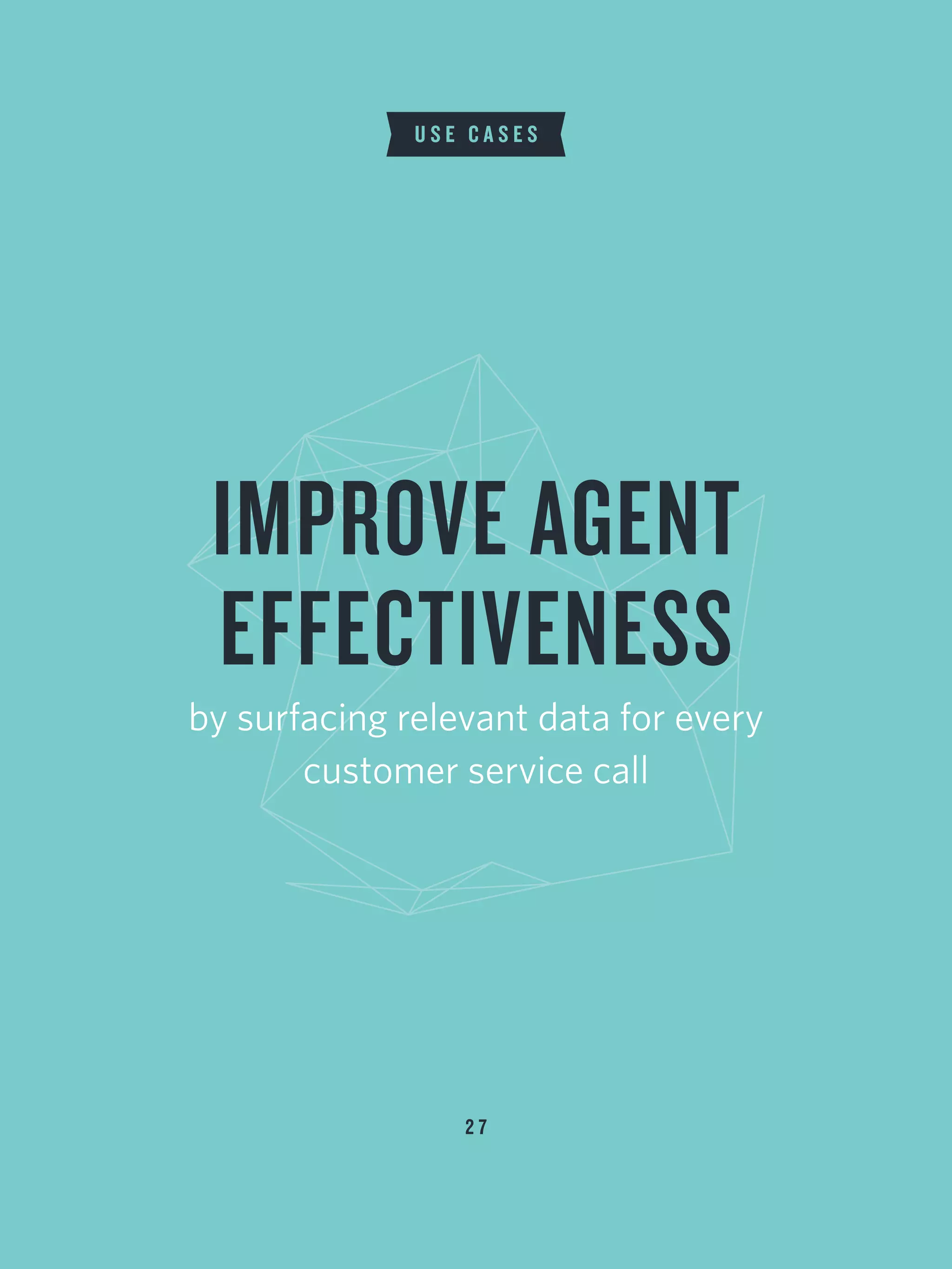 2 7
U S E C A S E S
IMPROVE AGENT
EFFECTIVENESS
by surfacing relevant data for every
customer service call
 