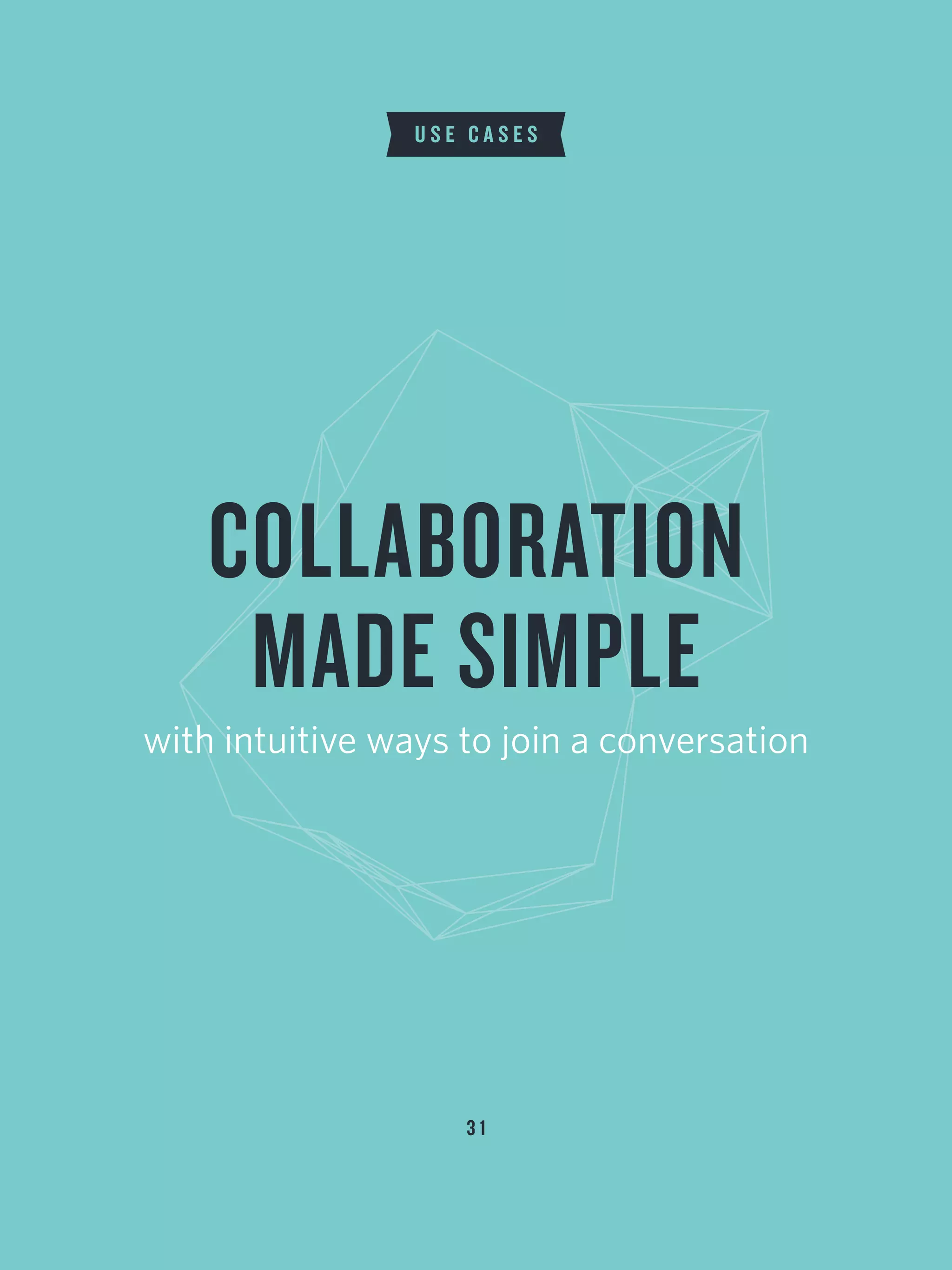 3 1
U S E C A S E S
COLLABORATION
MADE SIMPLE
with intuitive ways to join a conversation
 