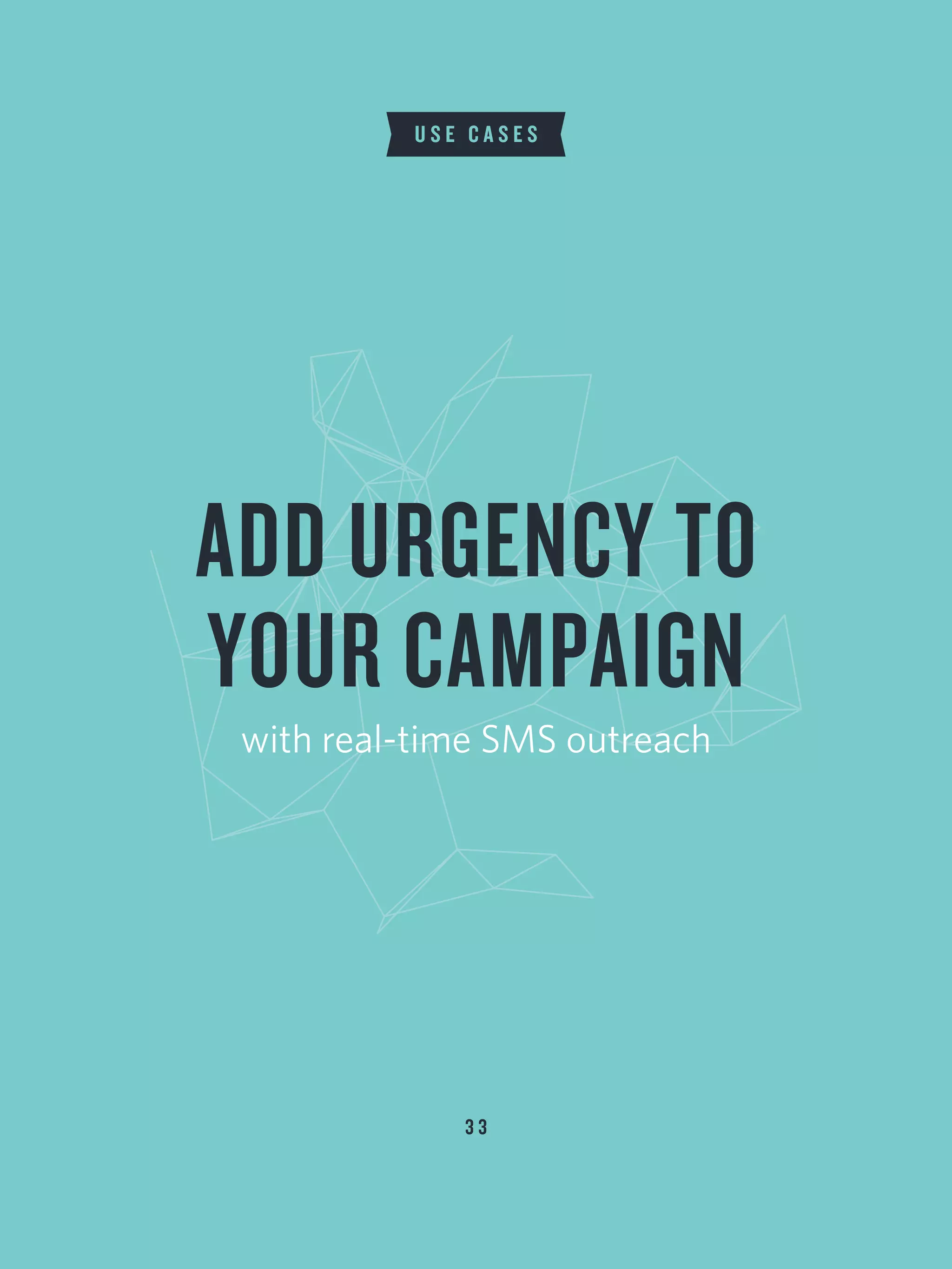 3 3
U S E C A S E S
ADD URGENCY TO
YOUR CAMPAIGN
with real-time SMS outreach
 