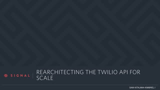 a
REARCHITECTING THE TWILIO API FOR
SCALE
SAM KITAJIMA-KIMBREL |
 