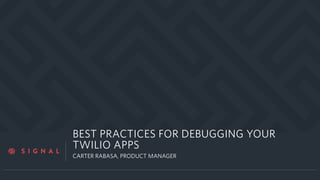 a
BEST PRACTICES FOR DEBUGGING YOUR
TWILIO APPS
CARTER RABASA, PRODUCT MANAGER
 